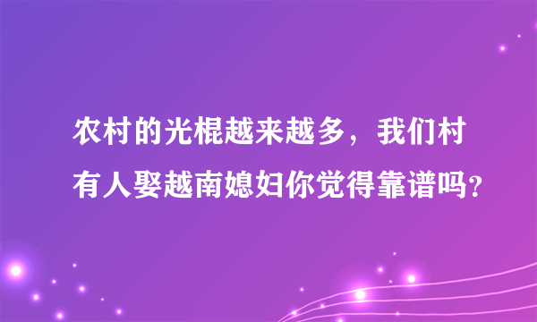 农村的光棍越来越多，我们村有人娶越南媳妇你觉得靠谱吗？