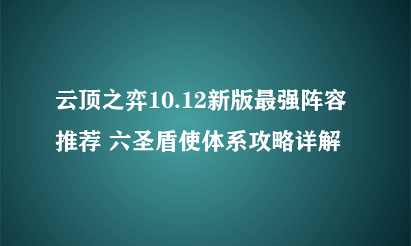 云顶之弈10.12新版最强阵容推荐 六圣盾使体系攻略详解