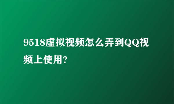 9518虚拟视频怎么弄到QQ视频上使用?