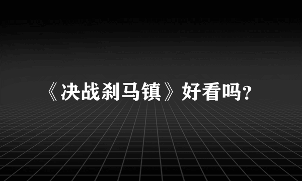 《决战刹马镇》好看吗？