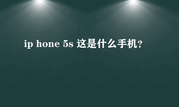 ip hone 5s 这是什么手机？