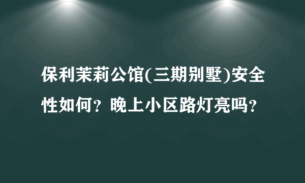 保利茉莉公馆(三期别墅)安全性如何？晚上小区路灯亮吗？