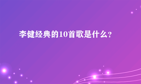 李健经典的10首歌是什么？