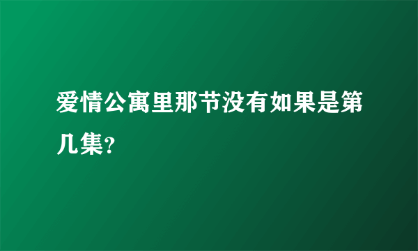 爱情公寓里那节没有如果是第几集？