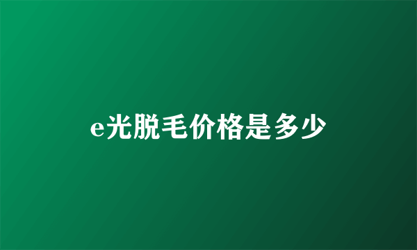 e光脱毛价格是多少