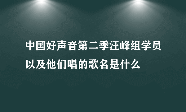 中国好声音第二季汪峰组学员以及他们唱的歌名是什么