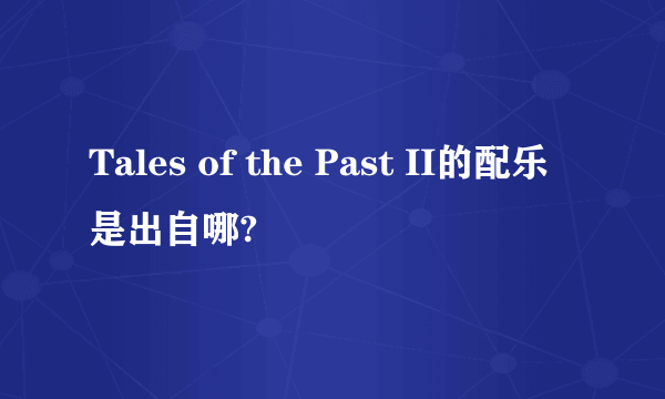 Tales of the Past II的配乐是出自哪?