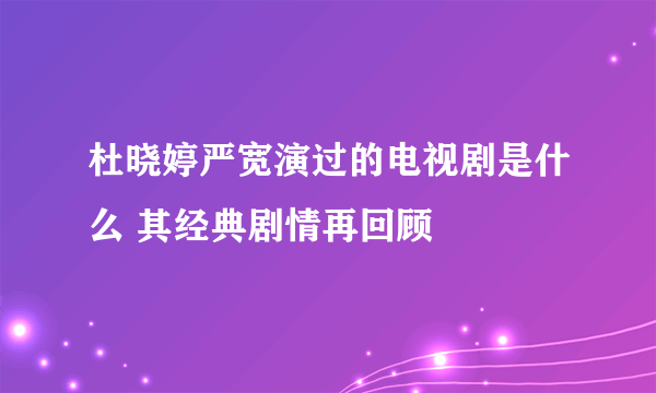 杜晓婷严宽演过的电视剧是什么 其经典剧情再回顾