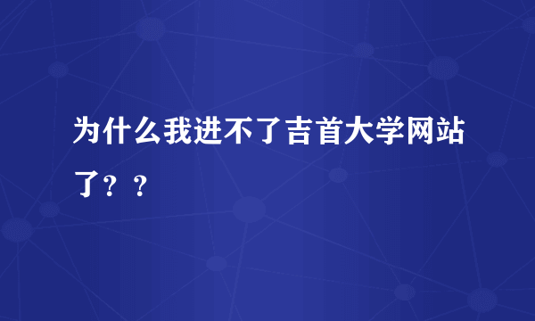 为什么我进不了吉首大学网站了？？