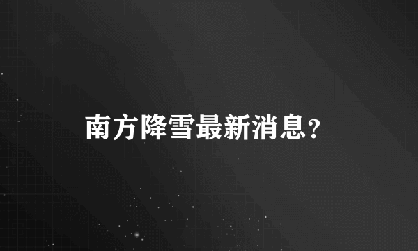 南方降雪最新消息？