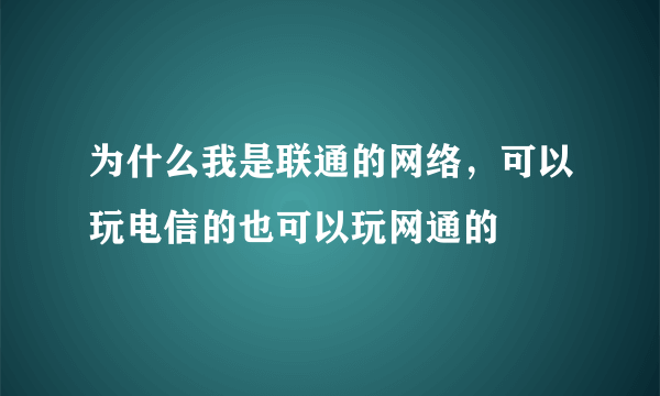 为什么我是联通的网络，可以玩电信的也可以玩网通的