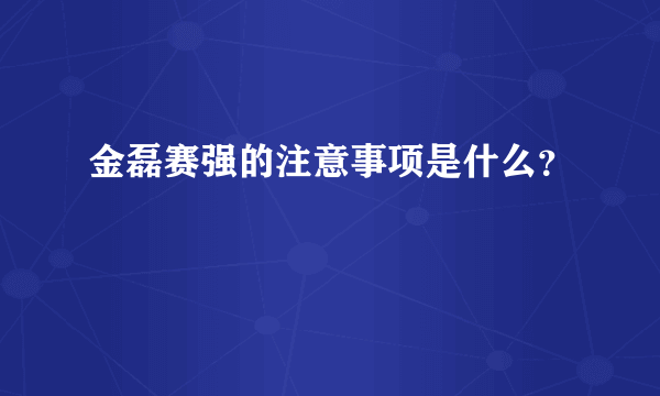 金磊赛强的注意事项是什么？