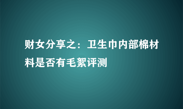 财女分享之：卫生巾内部棉材料是否有毛絮评测