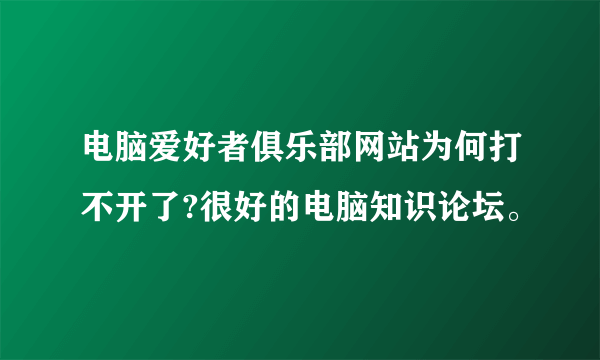 电脑爱好者俱乐部网站为何打不开了?很好的电脑知识论坛。