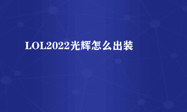 LOL2022光辉怎么出装