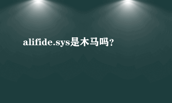 alifide.sys是木马吗？