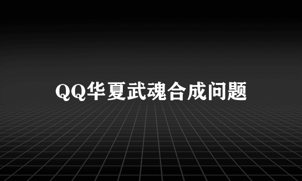 QQ华夏武魂合成问题