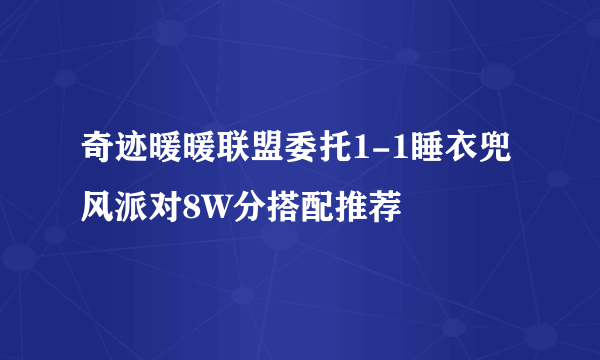 奇迹暖暖联盟委托1-1睡衣兜风派对8W分搭配推荐