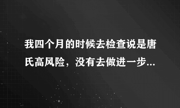 我四个月的时候去检查说是唐氏高风险，没有去做进一步的检查，今天去预约四维彩超，医院不给预约，怎么办