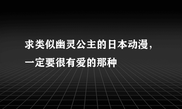 求类似幽灵公主的日本动漫，一定要很有爱的那种