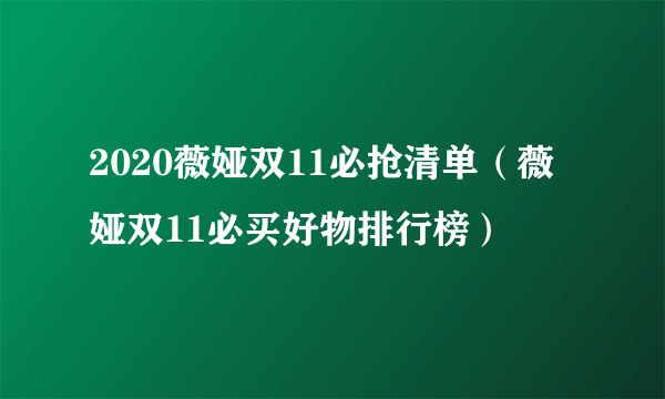 2020薇娅双11必抢清单（薇娅双11必买好物排行榜）