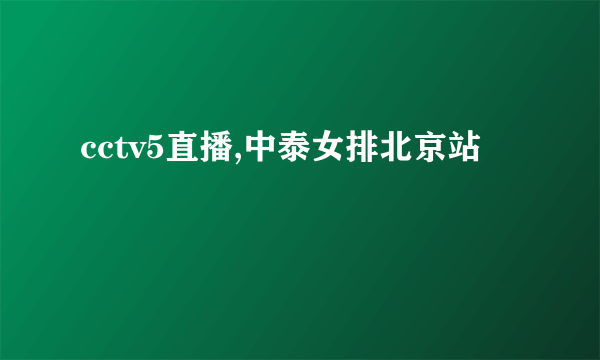 cctv5直播,中泰女排北京站