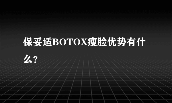 保妥适BOTOX瘦脸优势有什么？