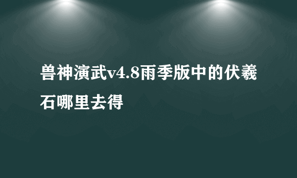 兽神演武v4.8雨季版中的伏羲石哪里去得