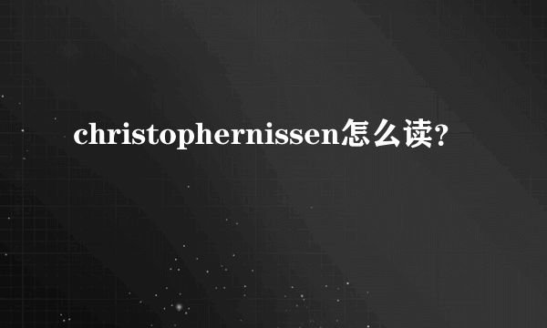 christophernissen怎么读？