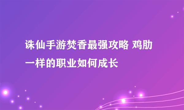 诛仙手游焚香最强攻略 鸡肋一样的职业如何成长