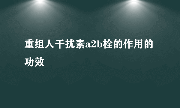 重组人干扰素a2b栓的作用的功效