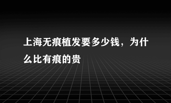 上海无痕植发要多少钱，为什么比有痕的贵