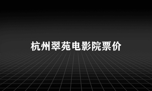 杭州翠苑电影院票价