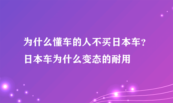 为什么懂车的人不买日本车？日本车为什么变态的耐用