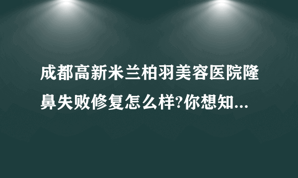 成都高新米兰柏羽美容医院隆鼻失败修复怎么样?你想知道的都在这里