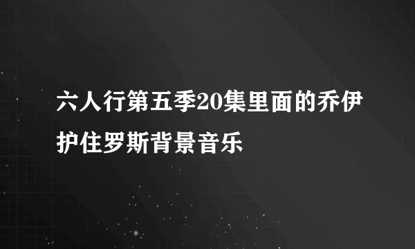 六人行第五季20集里面的乔伊护住罗斯背景音乐