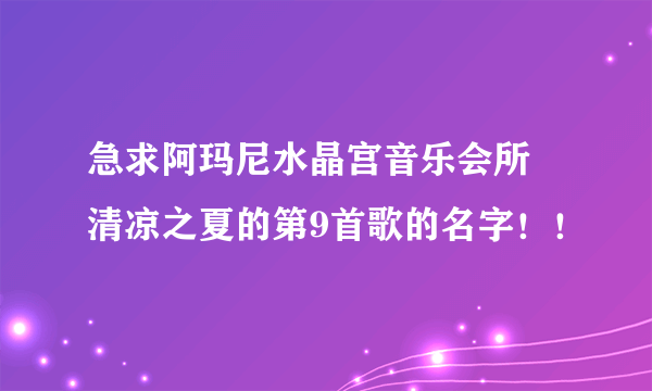 急求阿玛尼水晶宫音乐会所 清凉之夏的第9首歌的名字！！