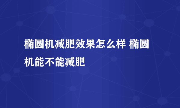 椭圆机减肥效果怎么样 椭圆机能不能减肥