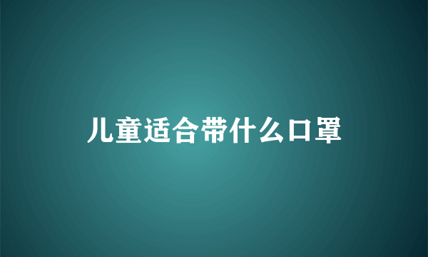 儿童适合带什么口罩