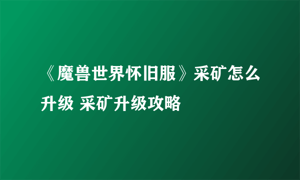 《魔兽世界怀旧服》采矿怎么升级 采矿升级攻略