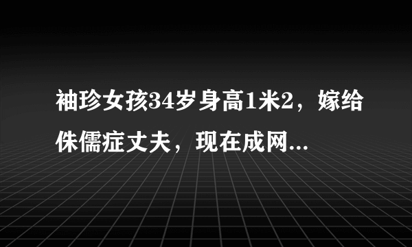 袖珍女孩34岁身高1米2，嫁给侏儒症丈夫，现在成网红日入五位数