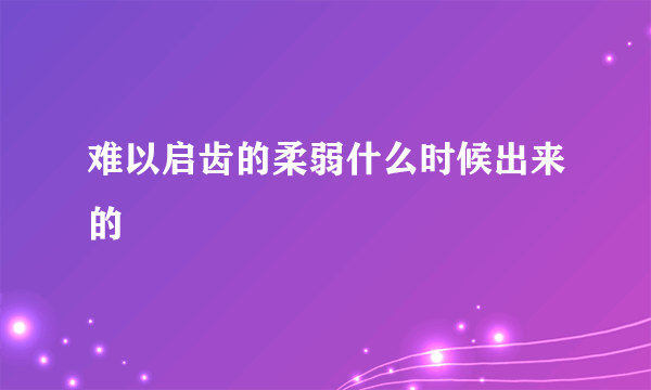 难以启齿的柔弱什么时候出来的