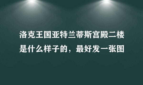 洛克王国亚特兰蒂斯宫殿二楼是什么样子的，最好发一张图