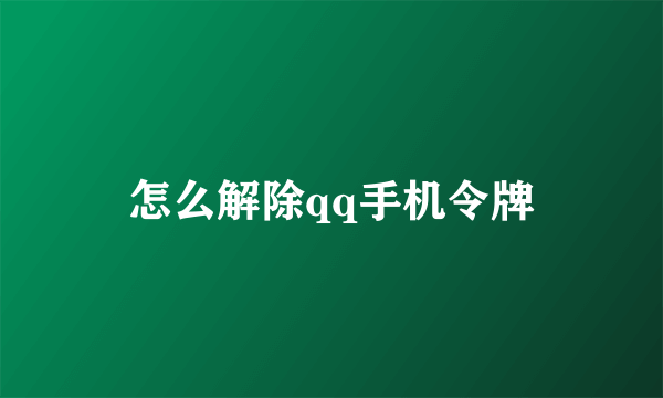 怎么解除qq手机令牌