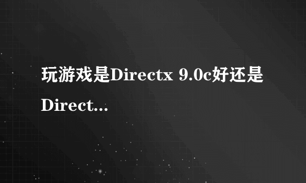 玩游戏是Directx 9.0c好还是Directx 9.0d好