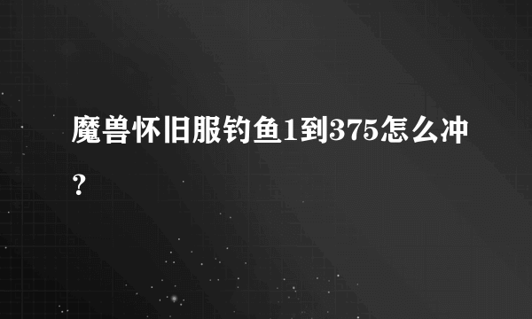 魔兽怀旧服钓鱼1到375怎么冲？