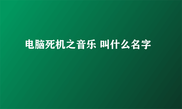 电脑死机之音乐 叫什么名字