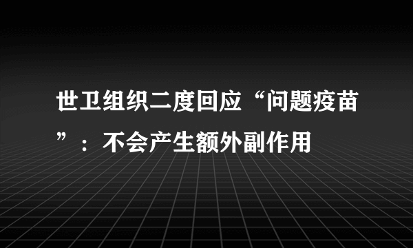 世卫组织二度回应“问题疫苗”：不会产生额外副作用