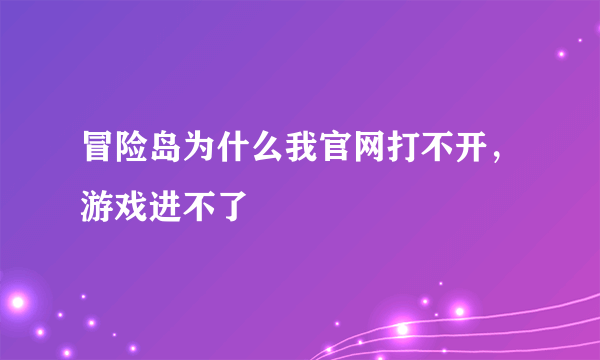 冒险岛为什么我官网打不开，游戏进不了