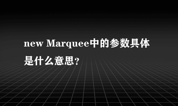 new Marquee中的参数具体是什么意思？